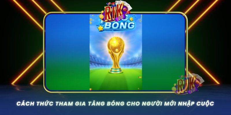 Cach Thuc Tham Gia Tang Bong Cho Nguoi Moi Nhap Cuoc