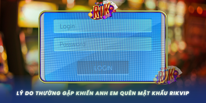 Ly Do Thuong Gap Khien Anh Em Quen Mat Khau Rikvip