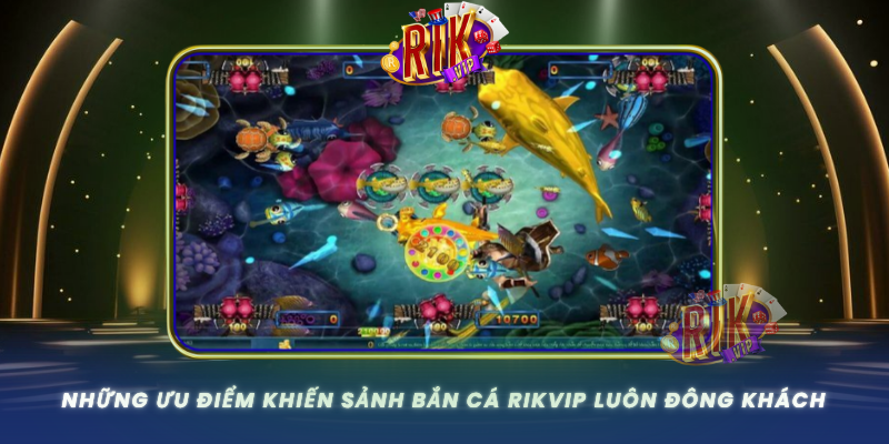 Nhung Uu Diem Khien Sanh Ban Ca Rikvip Luon Dong Khach