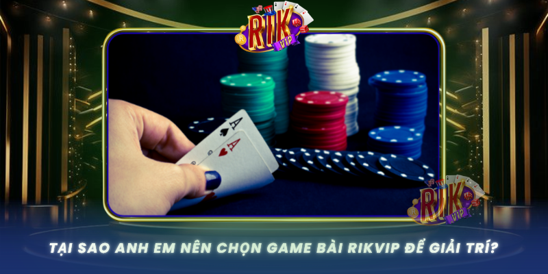 Tai Sao Anh Em Nen Chon Game Bai Rikvip De Giai Tri