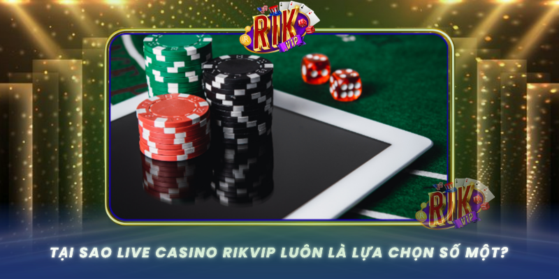Tai Sao Live Casino Rikvip Luon La Lua Chon So Mot